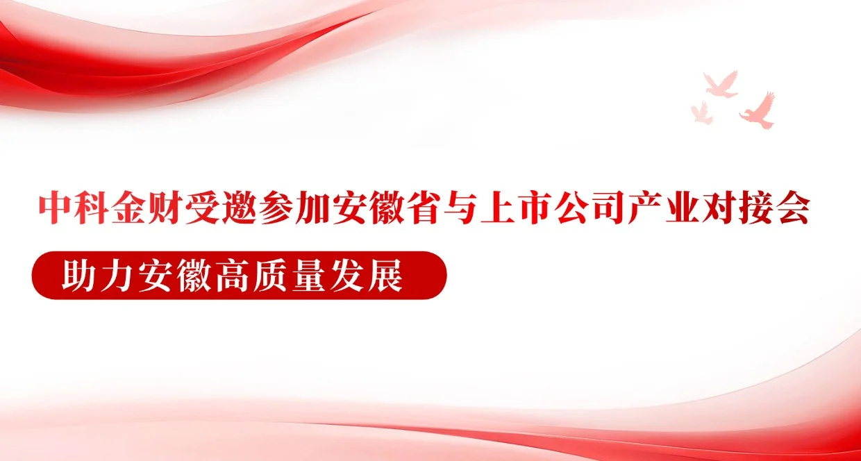 中科金财受邀参加安徽省与上市公司产业对接会，助力安徽高质量发展